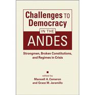 Challenges to Democracy in the Andes: Strongmen, Broken Constitutions, and Regimes in Crisis