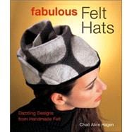 Fabulous Felt Hats Dazzling Designs from Handmade Felt