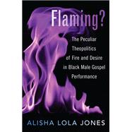 Flaming? The Peculiar Theopolitics of Fire and Desire in Black Male Gospel Performance
