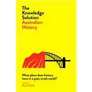 The Knowledge Solution: Australian History What place does history have in a post-truth world?,9780522875423