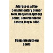 Addresses at the Complimentary Dinner to Dr. Benjamin Apthorp Gould: Hotel Vendome, Boston, May 6, 1885