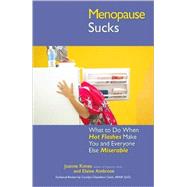 Menopause Sucks : What to Do When Hot Flashes and Hormones Make You and Everyone Else Miserable