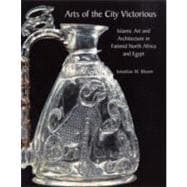 Arts of the City Victorious : Islamic Art and Architecture in Fatimid North Africa and Egypt