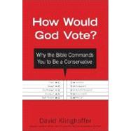 How Would God Vote? : Why the Bible Commands You to Be a Conservative