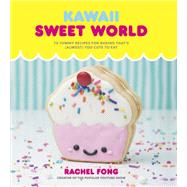 Kawaii Sweet World Cookbook 75 Yummy Recipes for Baking That's (Almost) Too Cute to Eat