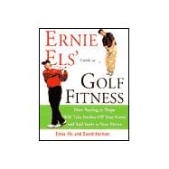 Ernie Els' Guide to Golf Fitness : How Staying in Shape Will Take Strokes off Your Game and Add Yards to Your Drives