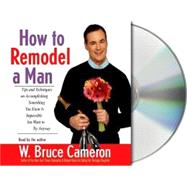 How to Remodel a Man Tips and Techniques on Accomplishing Something You Know Is Impossible but Want to Try Anyway