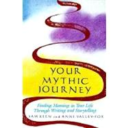 Your Mythic Journey : Finding Meaning in Your Life Through Writing and Storytelling