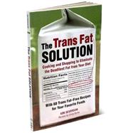 The Trans Fat Solution: Cooking and Shopping to Eliminate the Deadliest Fat from Your Diet