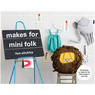 Makes for Mini Folk 25 Projects to Make for the Little People in Your Life