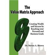 The Value Matrix Approach, Creating Wealth And Success By Reaching Your Personal And Business Goals