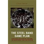 The Steel Band Game Plan Strategies for Starting, Building, and Maintaining Your Pan Program