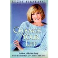 Change Your Life : Achieve a Healthy Body, Heal Relationships and Connect with God