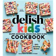 The Delish Kids (Super-Awesome, Crazy-Fun, Best-Ever) Cookbook 100+ Amazing Recipes