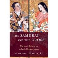The Samurai and the Cross The Jesuit Enterprise in Early Modern Japan
