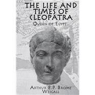 The Life and Times Of Cleopatra: Queen of Egypt