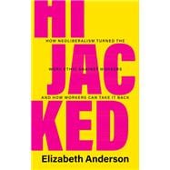 Hijacked: How Neoliberalism Turned the Work Ethic Against Workers and How Workers Can Take It Back
