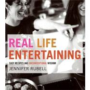 Real Life Entertaining : Easy Recipes and Unconventional Wisdom