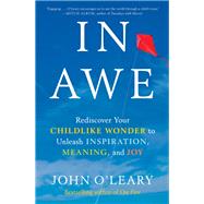 In Awe Rediscover Your Childlike Wonder to Unleash Inspiration, Meaning, and Joy