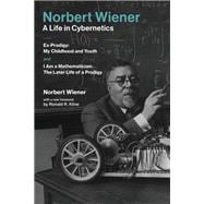 Norbert Wiener-A Life in Cybernetics Ex-Prodigy: My Childhood and Youth and I Am a Mathematician: The Later Life of a Prodigy