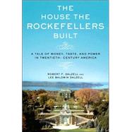 The House the Rockefellers Built A Tale of Money, Taste, and Power in Twentieth-Century America