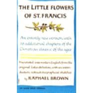The Little Flowers of St. Francis An Entirely New Version, with 20 Additional Chapters, of the Christian Classic of the Ages