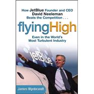 Flying High How JetBlue Founder and CEO David Neeleman Beats the Competition... Even in the World's Most Turbulent Industry