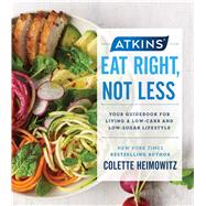 Atkins: Eat Right, Not Less Your Guidebook for Living a Low-Carb and Low-Sugar Lifestyle