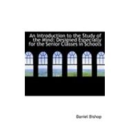 An Introduction to the Study of the Mind: Designed Especially for the Senior Classes in Schools