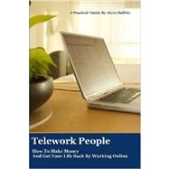 Telework People: How to Make Money and Get Your Life Back by Working Online