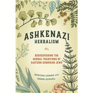 Ashkenazi Herbalism Rediscovering the Herbal Traditions of Eastern European Jews