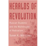 Heralds of Revolution Russian Students and the Mythologies of Radicalism