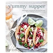Yummy Supper 100 Fresh, Luscious & Honest Recipes from a Gluten-Free Omnivore: A Cookbook
