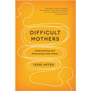 Difficult Mothers Understanding and Overcoming Their Power