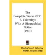 Complete Works of C S Calverley : With A Biographical Notice (1901)