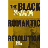 The Black Romantic Revolution Abolitionist Poets at the End of Slavery