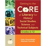 Getting to the Core of Literacy for History / Social Studies, Science, and Technical Subjects, Grades 6-12