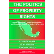 Politics of Property Rights : Political Instability, Credible Commitments, and Economic Growth in Mexico, 1876-1929