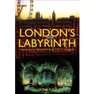London's Labyrinth : The World Beneath the City's Streets
