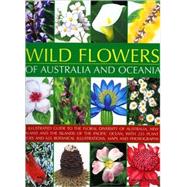 Wild Flowers of Australia and Oceania : An Illustrated Guide to the Floral Diversity of Australia, New Zealand and the Islands of the Pacific Ocean, with 255 Plant Species and 700 Botanical Illustrations, Maps and Photographs