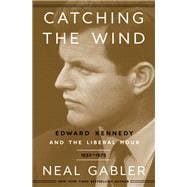 Catching the Wind Edward Kennedy and the Liberal Hour, 1932-1975