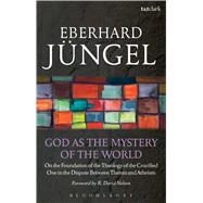God as the Mystery of the World On the Foundation of the Theology of the Crucified One in the Dispute Between Theism and Atheism