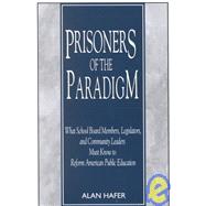Prisoners of the Paradigm: What School Board Members, Legislators, and Community Leaders Must Know to Reform American Public Education