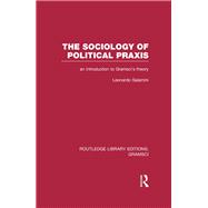 The Sociology of Political Praxis (RLE: Gramsci): An Introduction to Gramsci's Theory