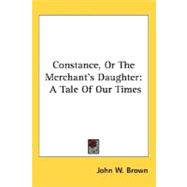 Constance, or the Merchant's Daughter : A Tale of Our Times