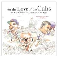 For the Love of the Cubs : An A to Z Primer for Cubs Fans of All Ages