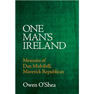 One Man’s Ireland Memoirs of Dan Mulvihill, Maverick Republican