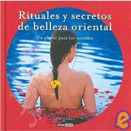 Rituales y secretos de belleza oriental/ Rituals And Secrets Of Oriental Beauty: Un Placer Para Los Sentidos/ A Pleasure for the Senses