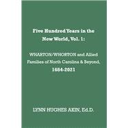 Five Hundred Years in the New World, Vol. 1 WHARTON/WHORTON & Allied Families of North Carolina & Beyond, 1684-2021