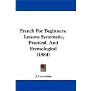 French for Beginners : Lessons Systematic, Practical, and Etymological (1884)